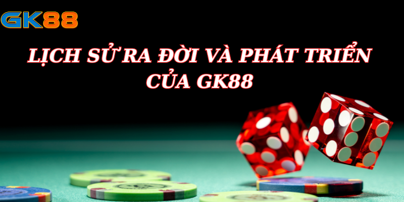 Lịch Sử Hình Thành và Phát Triển Nhà Cái Gk88